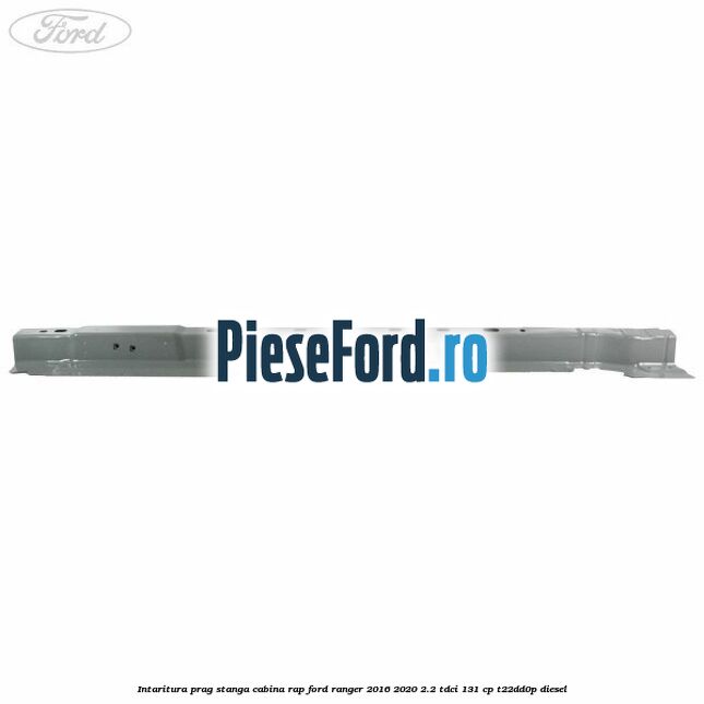 Intaritura prag stanga cabina RAP Ford Ranger 2016-2020 2.2 TDCi 131 cp Intaritura prag stanga cabina RAP Ford Ranger 2016-2020 2.2 TDCi 131 cp T22DD0P diesel