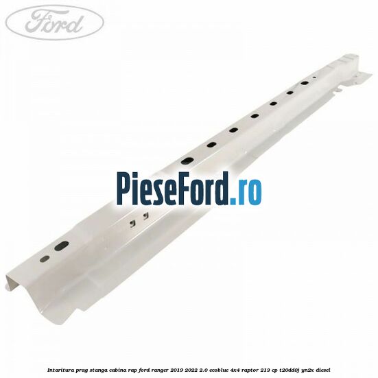 Intaritura prag stanga cabina RAP Ford Ranger 2019-2022 2.0 EcoBlue 4x4 Raptor 213 cp T20DD0J, YN2X diesel