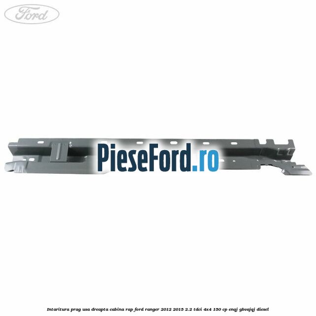 Intaritura prag usa dreapta cabina RAP Ford Ranger 2012-2015 2.2 TDCi 4x4 150 cp Intaritura prag usa dreapta cabina RAP Ford Ranger 2012-2015 2.2 TDCi 4x4 150 cp ENQJ, GBVAJQJ diesel