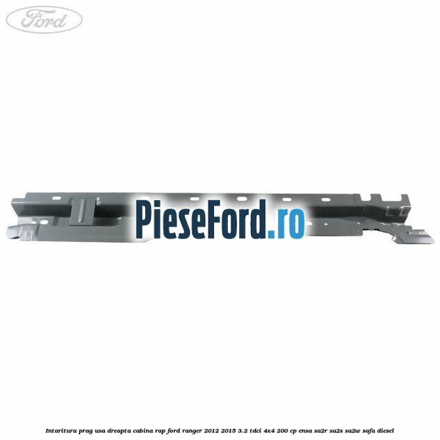 Intaritura prag usa dreapta cabina RAP Ford Ranger 2012-2015 3.2 TDCi 4x4 200 cp Intaritura prag usa dreapta cabina RAP Ford Ranger 2012-2015 3.2 TDCi 4x4 200 cp ENSA, SA2R, SA2S, SA2W, SAFA diesel