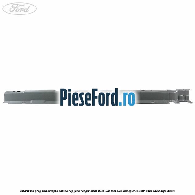 Intaritura prag usa dreapta cabina RAP Ford Ranger 2012-2015 3.2 TDCi 4x4 200 cp Intaritura prag usa dreapta cabina RAP Ford Ranger 2012-2015 3.2 TDCi 4x4 200 cp ENSA, SA2R, SA2S, SA2W, SAFA diesel