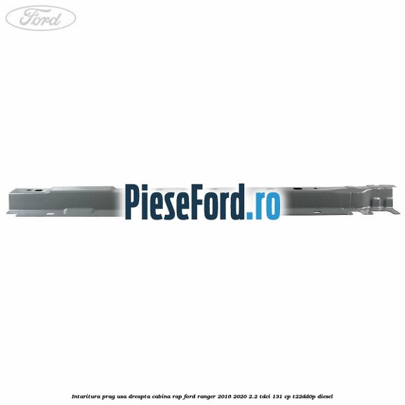 Intaritura prag usa dreapta cabina RAP Ford Ranger 2016-2020 2.2 TDCi 131 cp T22DD0P diesel
