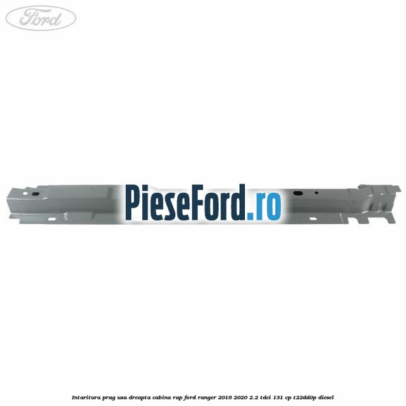 Intaritura prag usa dreapta cabina RAP Ford Ranger 2016-2020 2.2 TDCi 131 cp T22DD0P diesel