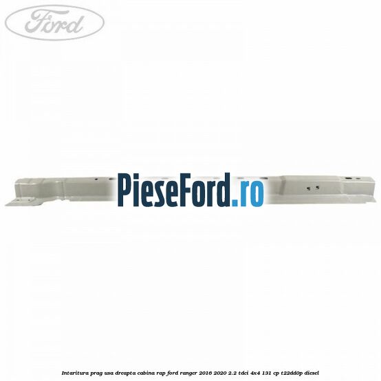 Intaritura prag usa dreapta cabina RAP Ford Ranger 2016-2020 2.2 TDCi 4x4 131 cp Intaritura prag usa dreapta cabina RAP Ford Ranger 2016-2020 2.2 TDCi 4x4 131 cp T22DD0P diesel