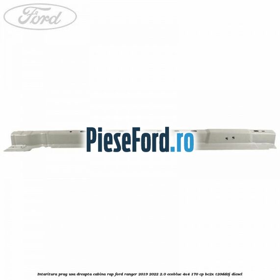 Intaritura prag usa dreapta cabina RAP Ford Ranger 2019-2022 2.0 EcoBlue 4x4 170 cp BC2X, T20DD0J diesel