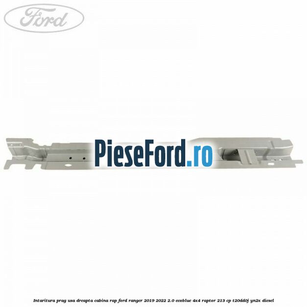 Intaritura prag usa dreapta cabina RAP Ford Ranger 2019-2022 2.0 EcoBlue 4x4 Raptor 213 cp T20DD0J, YN2X diesel