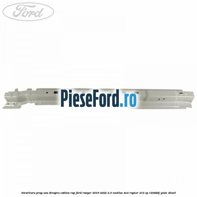 Intaritura prag usa dreapta cabina RAP Ford Ranger 2019-2022 2.0 EcoBlue 4x4 Raptor 213 cp T20DD0J, YN2X diesel