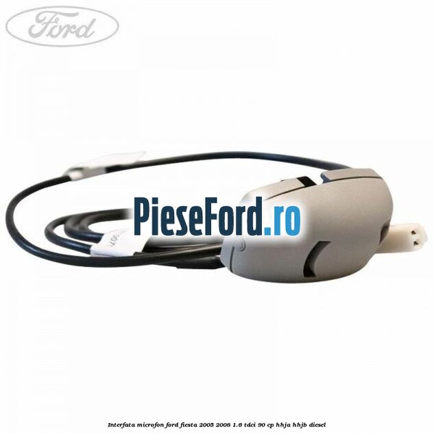 Interfata microfon Ford Fiesta 2005-2008 1.6 TDCi 90 cp HHJA, HHJB diesel