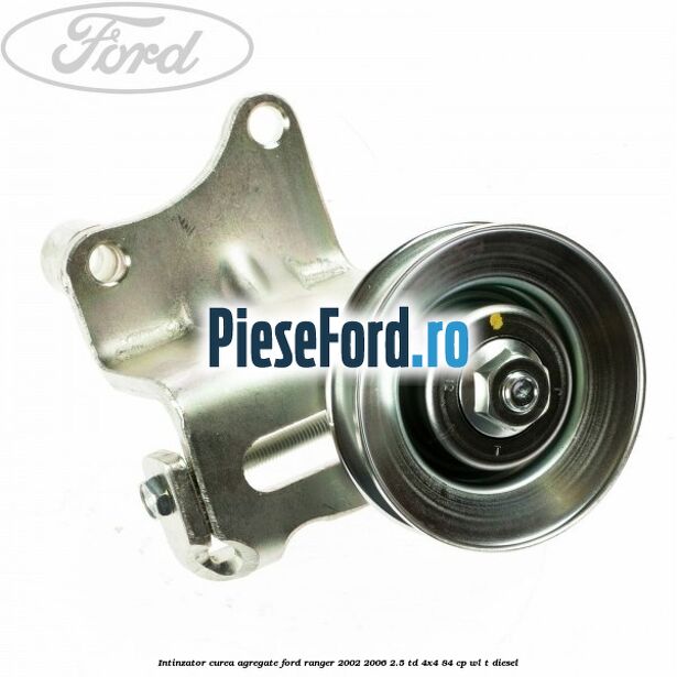 Intinzator curea agregate Ford Ranger 2002-2006 2.5 TD 4x4 84 cp WL-T diesel
