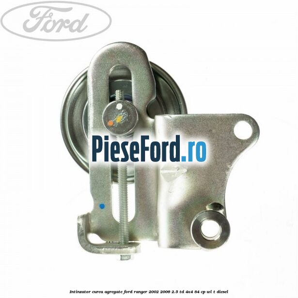 Intinzator curea agregate Ford Ranger 2002-2006 2.5 TD 4x4 84 cp WL-T diesel