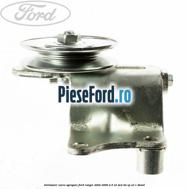 Intinzator curea agregate Ford Ranger 2002-2006 2.5 TD 4x4 84 cp WL-T diesel