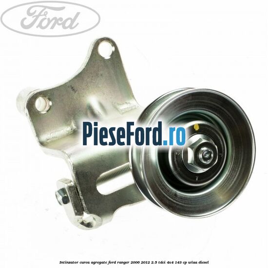 Intinzator curea agregate Ford Ranger 2006-2012 2.5 TDCi 4x4 143 cp WLAA diesel