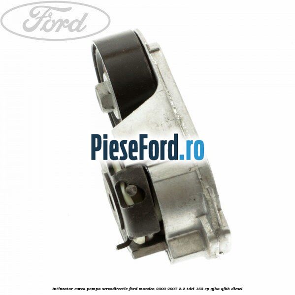 Intinzator curea pompa servodirectie Ford Mondeo 2000-2007 2.2 TDCi 155 cp QJBA, QJBB diesel