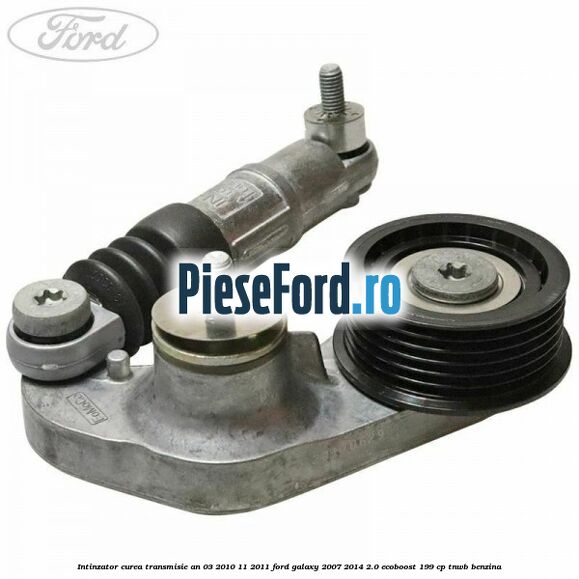 Intinzator curea transmisie an 03/2010-11/2011 Ford Galaxy 2007-2014 2.0 EcoBoost 199 cp TNWB benzina
