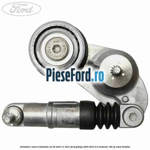 Intinzator curea transmisie an 03/2010-11/2011 Ford Galaxy 2007-2014 2.0 EcoBoost 199 cp TNWB benzina
