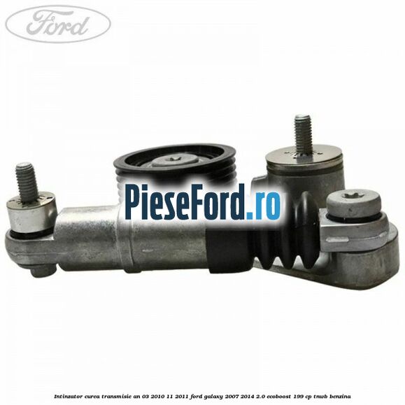 Intinzator curea transmisie an 03/2010-11/2011 Ford Galaxy 2007-2014 2.0 EcoBoost 199 cp TNWB benzina