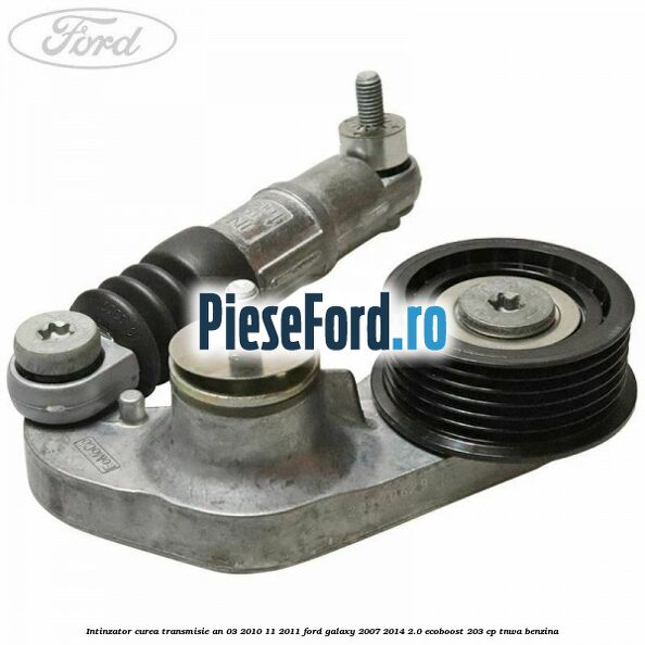 Intinzator curea transmisie an 03/2010-11/2011 Ford Galaxy 2007-2014 2.0 EcoBoost 203 cp TNWA benzina