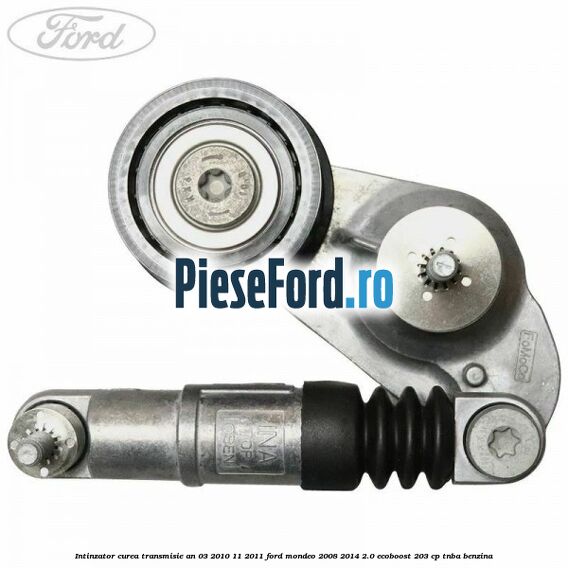 Intinzator curea transmisie an 03/2010-11/2011 Ford Mondeo 2008-2014 2.0 EcoBoost 203 cp TNBA benzina