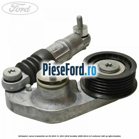 Intinzator curea transmisie an 03/2010-11/2011 Ford Mondeo 2008-2014 2.0 EcoBoost 240 cp TPBA benzina