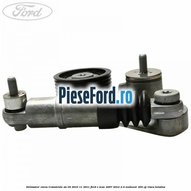 Intinzator curea transmisie an 03/2010-11/2011 Ford S-Max 2007-2014 2.0 EcoBoost 203 cp Intinzator curea transmisie an 03/2010-11/2011 Ford S-Max 2007-2014 2.0 EcoBoost 203 cp TNWA benzina