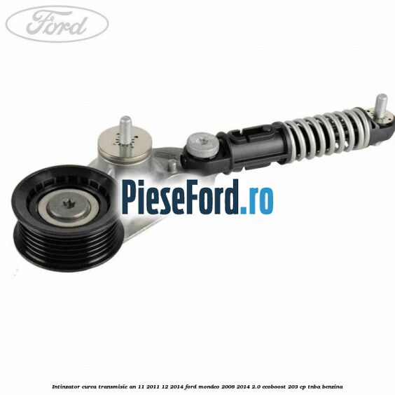 Intinzator curea transmisie an 11/2011-12/2014 Ford Mondeo 2008-2014 2.0 EcoBoost 203 cp