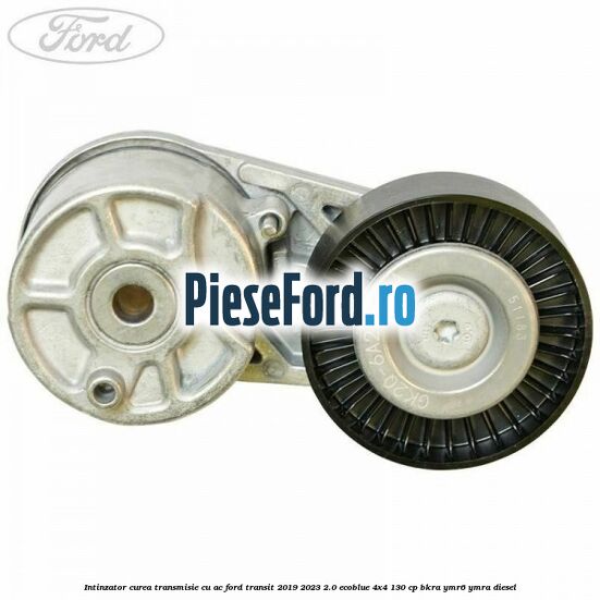 Intinzator curea transmisie cu AC Ford Transit 2019-2023 2.0 EcoBlue 4x4 130 cp BKRA, YMR6, YMRA diesel