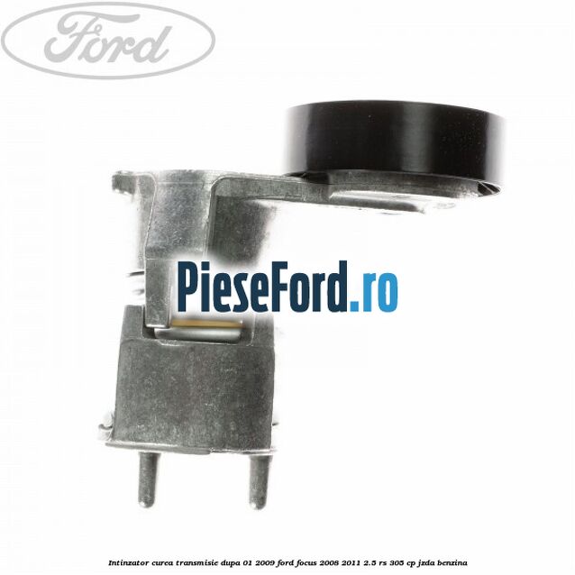 Intinzator curea transmisie dupa 01/2009 Ford Focus 2008-2011 2.5 RS 305 cp JZDA benzina