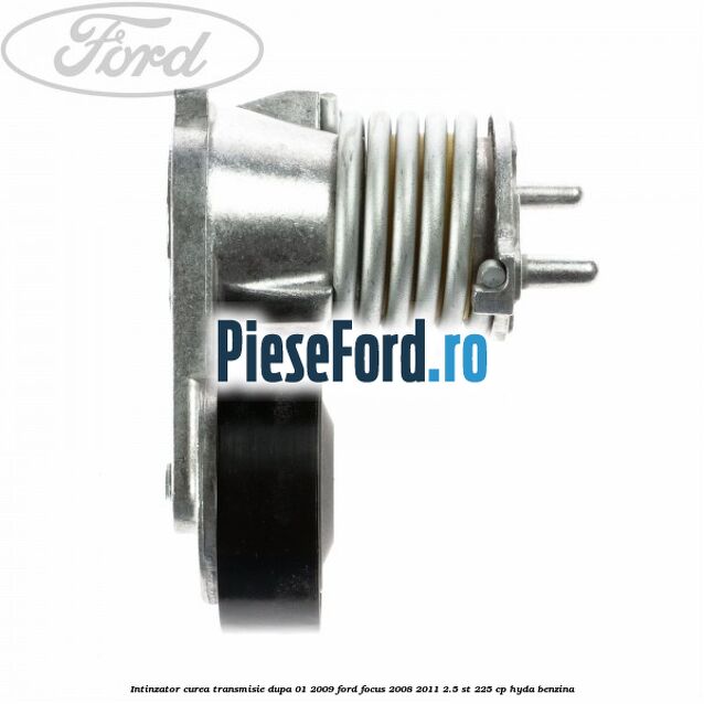 Intinzator curea transmisie dupa 01/2009 Ford Focus 2008-2011 2.5 ST 225 cp HYDA benzina