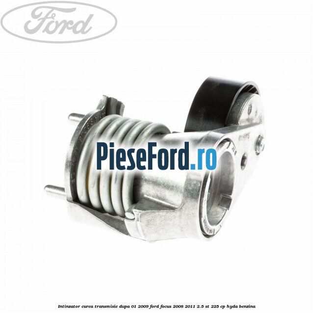 Intinzator curea transmisie dupa 01/2009 Ford Focus 2008-2011 2.5 ST 225 cp HYDA benzina