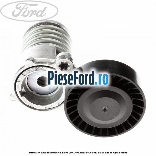 Intinzator curea transmisie dupa 01/2009 Ford Focus 2008-2011 2.5 ST 225 cp HYDA benzina