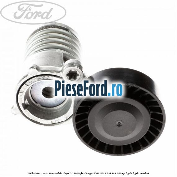 Intinzator curea transmisie dupa 01/2009 Ford Kuga 2008-2012 2.5 4x4 200 cp HYDB, HYDC benzina