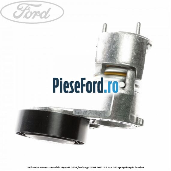 Intinzator curea transmisie dupa 01/2009 Ford Kuga 2008-2012 2.5 4x4 200 cp HYDB, HYDC benzina