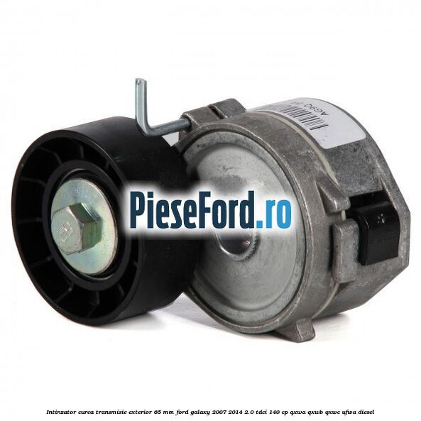 Intinzator curea transmisie exterior 65 mm Ford Galaxy 2007-2014 2.0 TDCi 140 cp QXWA, QXWB, QXWC, UFWA diesel