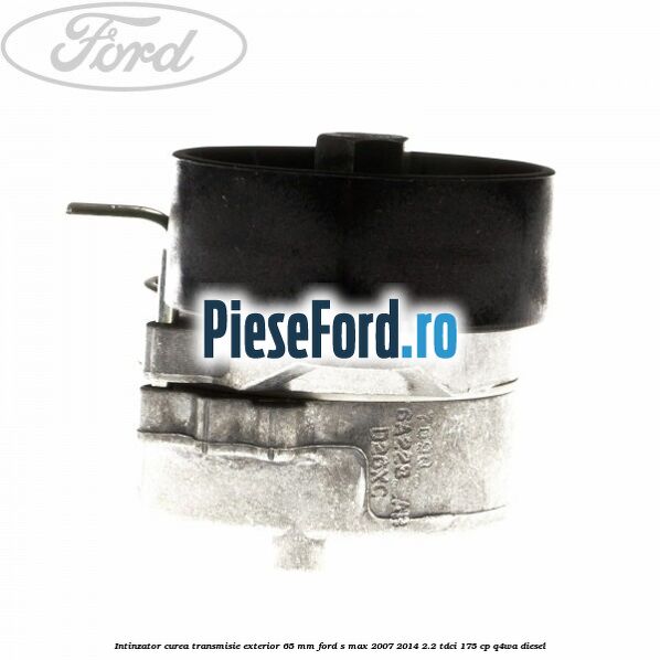 Intinzator curea transmisie exterior 65 mm Ford S-Max 2007-2014 2.2 TDCi 175 cp Q4WA diesel