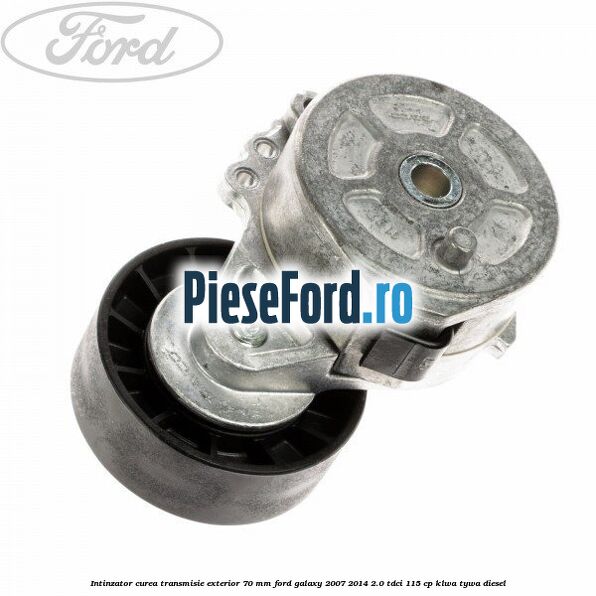 Intinzator curea transmisie exterior 70 mm Ford Galaxy 2007-2014 2.0 TDCi 115 cp KLWA, TYWA diesel
