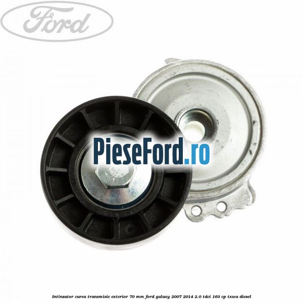 Intinzator curea transmisie exterior 70 mm Ford Galaxy 2007-2014 2.0 TDCi 163 cp TXWA diesel