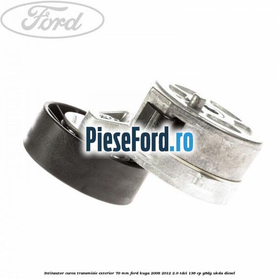 Intinzator curea transmisie exterior 70 mm Ford Kuga 2008-2012 2.0 TDCi 136 cp G6DG, UKDA diesel