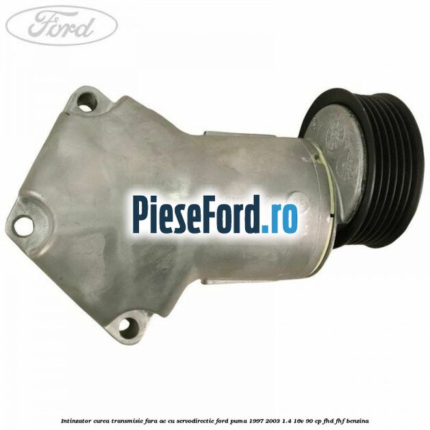 Intinzator curea transmisie fara AC cu servodirectie Ford Puma 1997-2003 1.4 16V 90 cp FHD, FHF benzina