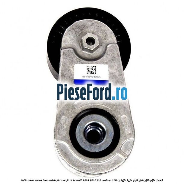 Intinzator curea transmisie fara AC Ford Transit 2014-2018 2.0 EcoBlue 105 cp BJFA, BJFB, YLF6, YLFA, YLFB, YLFS diesel
