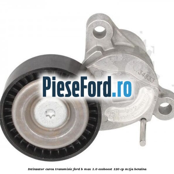 Intinzator curea transmisie Ford B-Max 1.0 EcoBoost 120 cp M1JA benzina