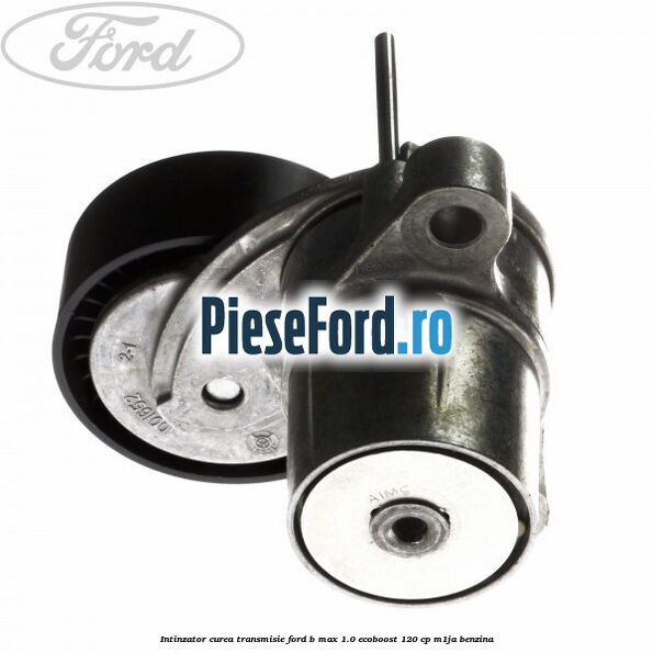 Intinzator curea transmisie Ford B-Max 1.0 EcoBoost 120 cp M1JA benzina