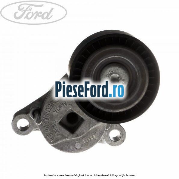 Intinzator curea transmisie Ford B-Max 1.0 EcoBoost 120 cp