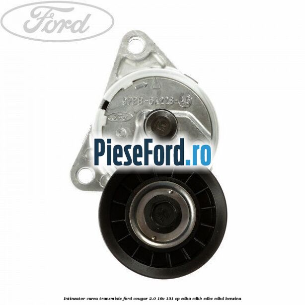 Intinzator curea transmisie Ford Cougar 2.0 16V 131 cp EDBA, EDBB, EDBC, EDBD benzina