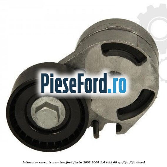 Intinzator curea transmisie Ford Fiesta 2002-2005 1.4 TDCi 68 cp F6JA, F6JB diesel