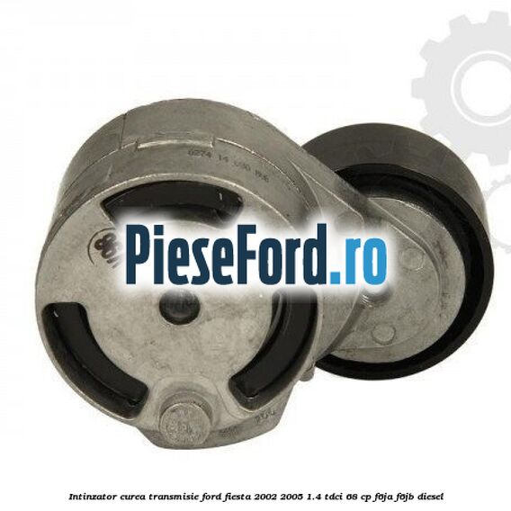 Intinzator curea transmisie Ford Fiesta 2002-2005 1.4 TDCi 68 cp F6JA, F6JB diesel