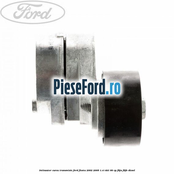 Intinzator curea transmisie Ford Fiesta 2002-2005 1.4 TDCi 68 cp F6JA, F6JB diesel
