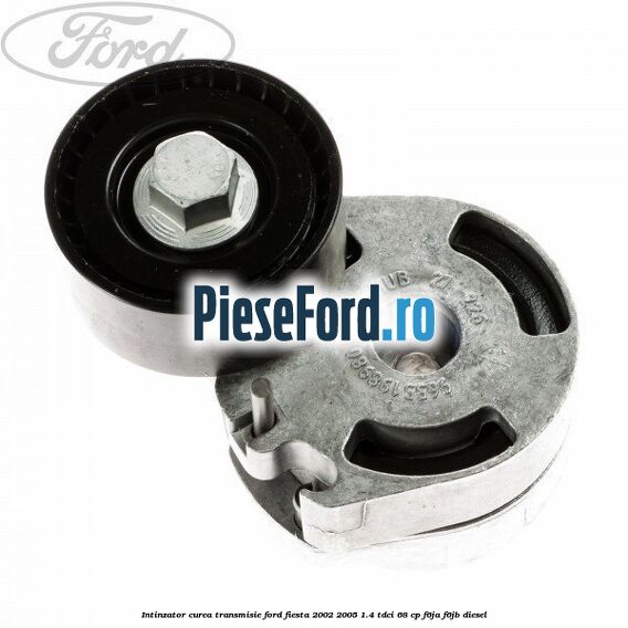 Intinzator curea transmisie Ford Fiesta 2002-2005 1.4 TDCi 68 cp