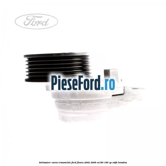 Intinzator curea transmisie Ford Fiesta 2002-2005 ST150 150 cp N4JB benzina