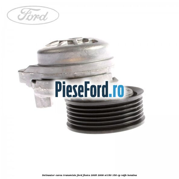 Intinzator curea transmisie Ford Fiesta 2005-2008 ST150 150 cp N4JB benzina
