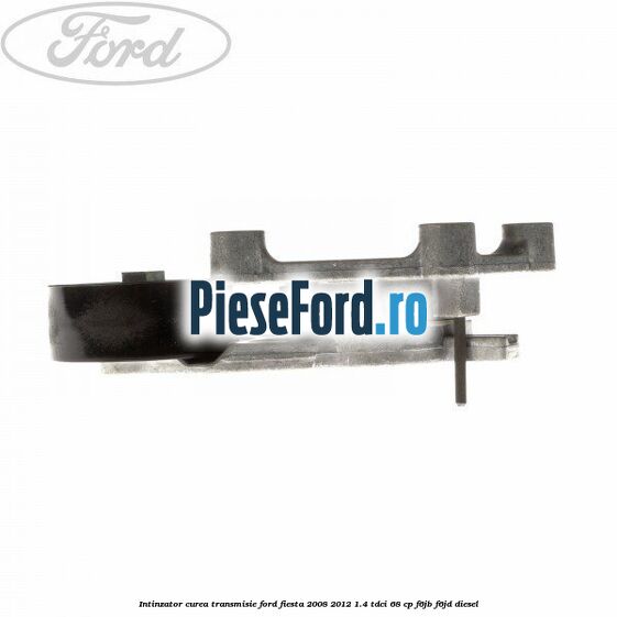 Intinzator curea transmisie Ford Fiesta 2008-2012 1.4 TDCi 68 cp F6JB, F6JD diesel